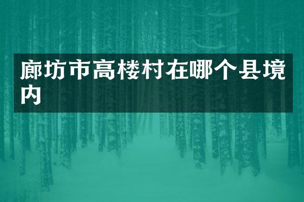 廊坊市高楼村在哪个县境内