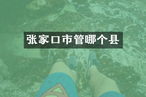 张家口市管哪个县
