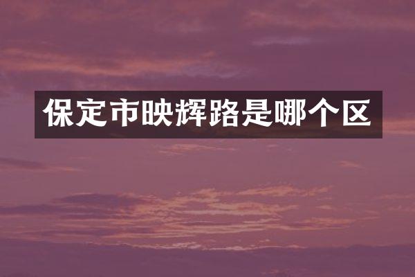 保定市映辉路是哪个区