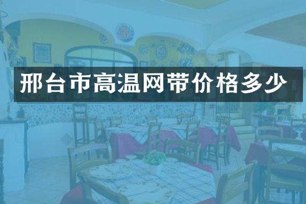邢台市高温网带价格多少