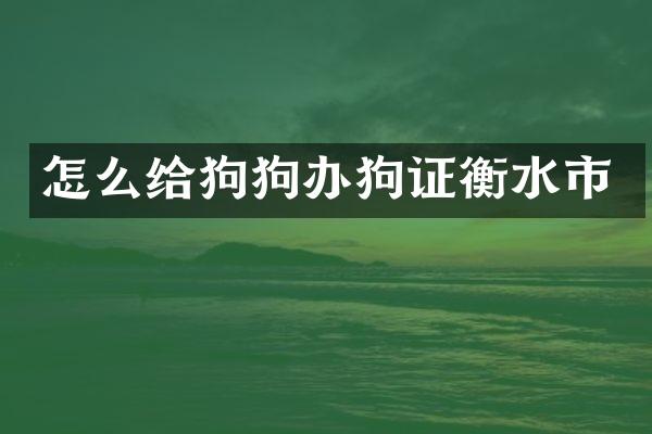 怎么给狗狗办狗证衡水市