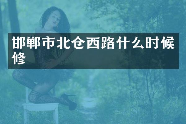 邯郸市北仓西路什么时候修