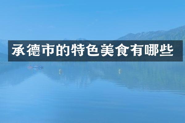 承德市的特色美食有哪些