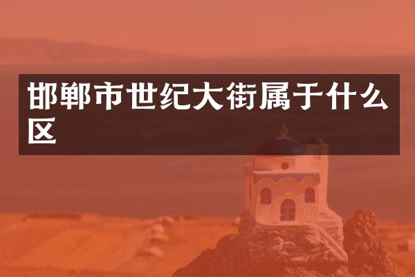邯郸市世纪大街属于什么区