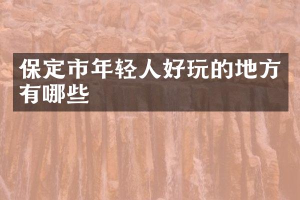 保定市年轻人好玩的地方有哪些