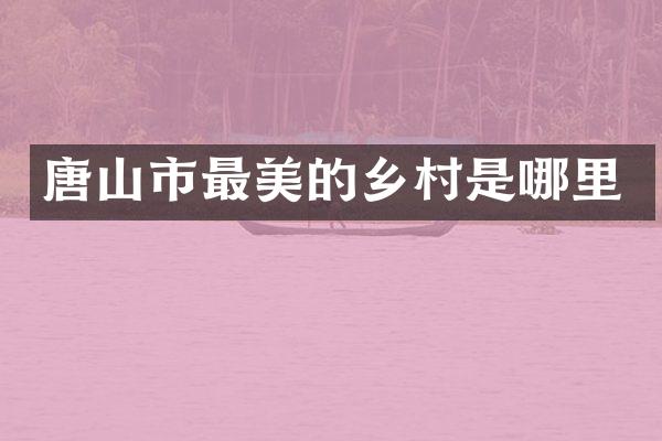 唐山市最美的乡村是哪里