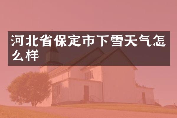 河北省保定市下雪天气怎么样