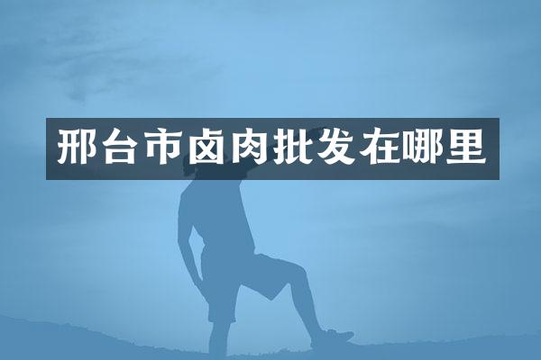 邢台市卤肉批发在哪里