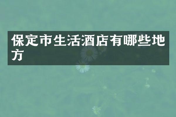 保定市生活酒店有哪些地方