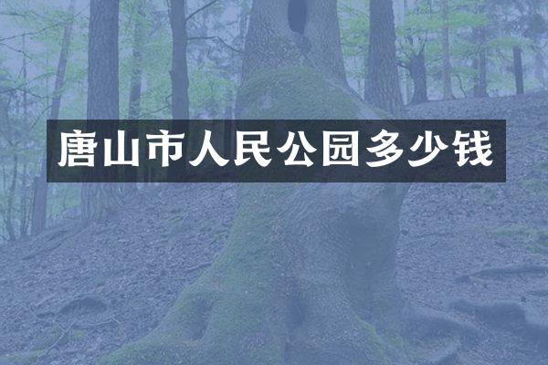 唐山市人民公园多少钱
