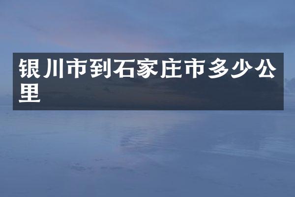 银川市到石家庄市多少公里