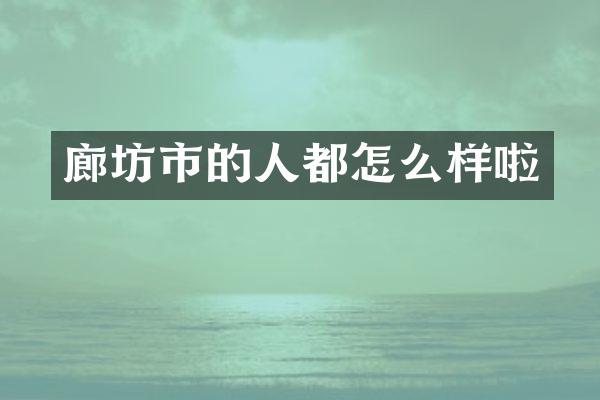 廊坊市的人都怎么样啦