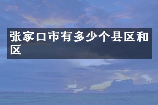 张家口市有多少个县区和区
