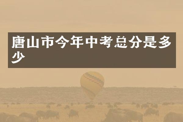 唐山市今年中考总分是多少