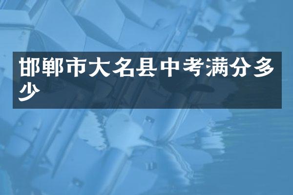 邯郸市大名县中考满分多少