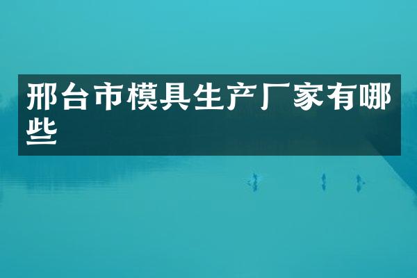 邢台市模具生产厂家有哪些