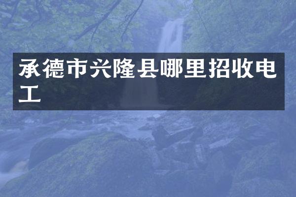 承德市兴隆县哪里招收电工