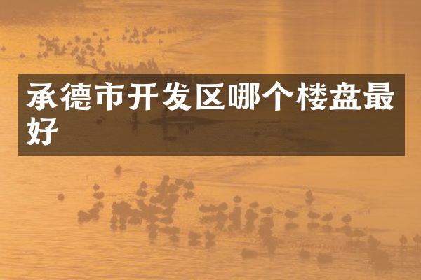 承德市开发区哪个楼盘最好