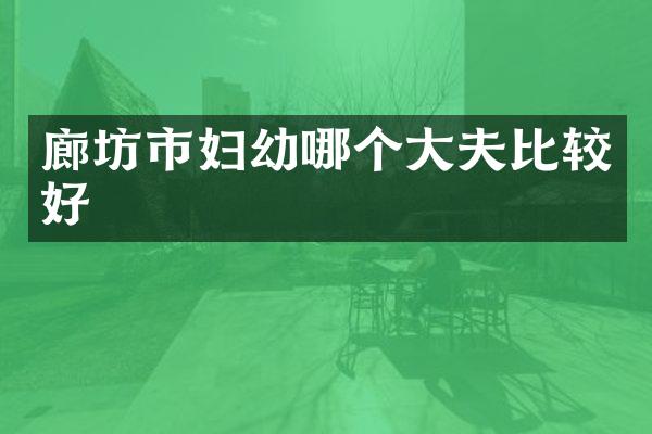廊坊市妇幼哪个大夫比较好