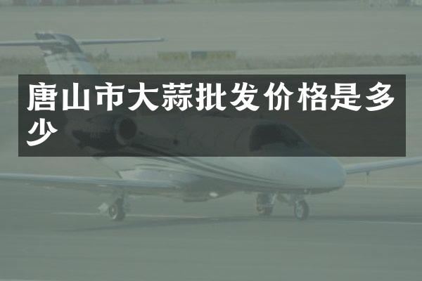 唐山市大蒜批发价格是多少