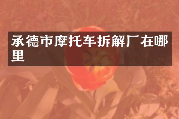 承德市摩托车拆解厂在哪里