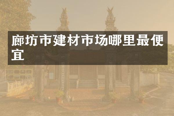 廊坊市建材市场哪里