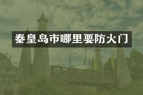 秦皇岛市哪里要防火门