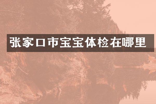 张家口市宝宝体检在哪里