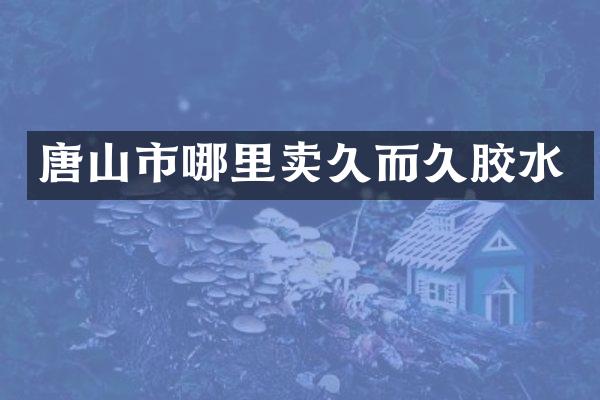 唐山市哪里卖久而久胶水