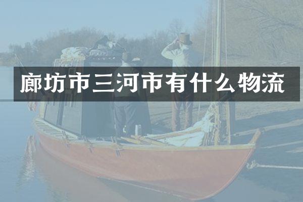 廊坊市三河市有什么物流
