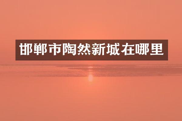 邯郸市陶然新城在哪里
