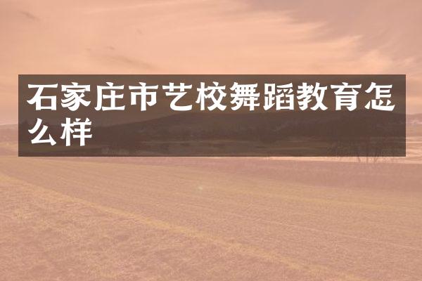 石家庄市艺校舞蹈教育怎么样