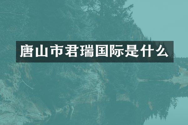 唐山市君瑞国际是什么