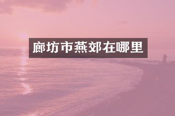 廊坊市燕郊在哪里
