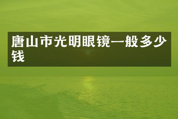 唐山市光明眼镜一般多少钱