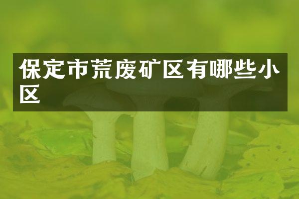保定市荒废矿区有哪些小区