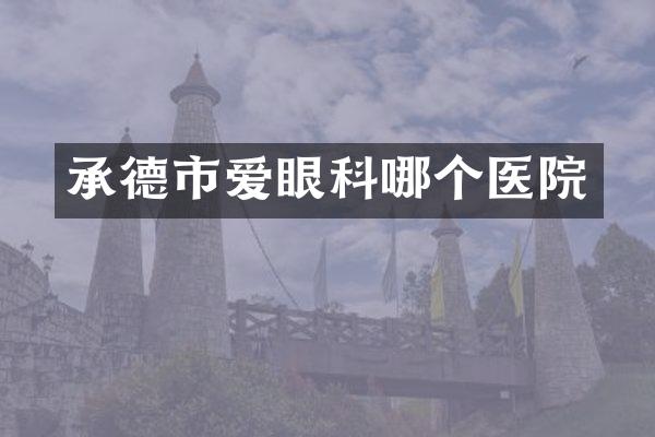 承德市爱眼科哪个医院