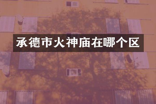 承德市火神庙在哪个区