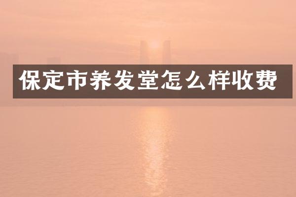 保定市养发堂怎么样收费