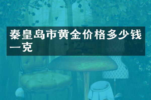 秦皇岛市黄金价格多少钱一克