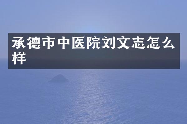 承德市中医院刘文志怎么样