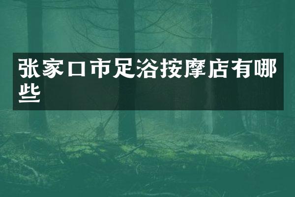 张家口市足浴按摩店有哪些