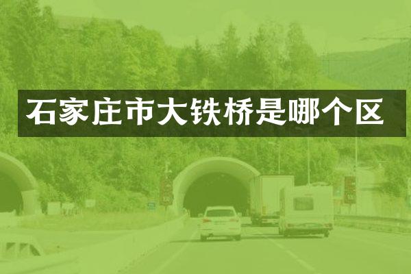 石家庄市大铁桥是哪个区