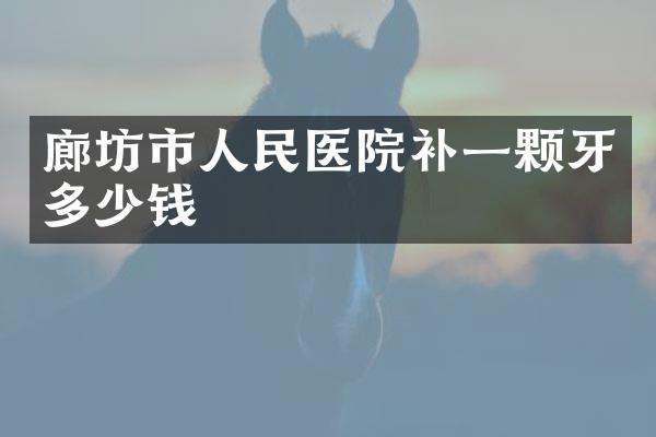 廊坊市人民医院补一颗牙多少钱