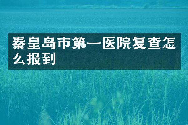 秦皇岛市第一医院复查怎么报到