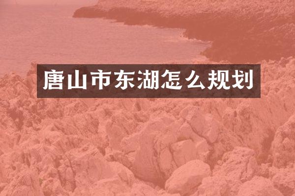 唐山市东湖怎么规划