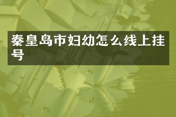 秦皇岛市妇幼怎么线上挂号