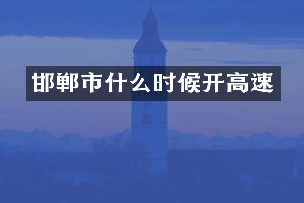 邯郸市什么时候开高速