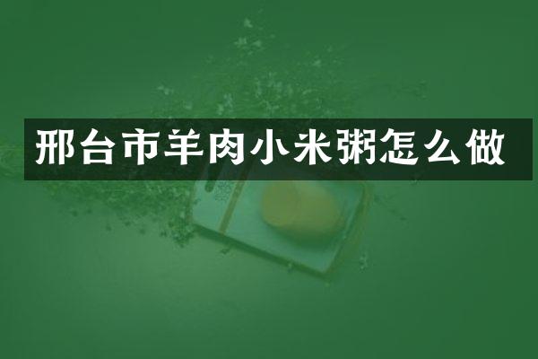 邢台市羊肉小米粥怎么做