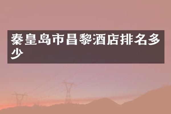秦皇岛市昌黎酒店排名多少